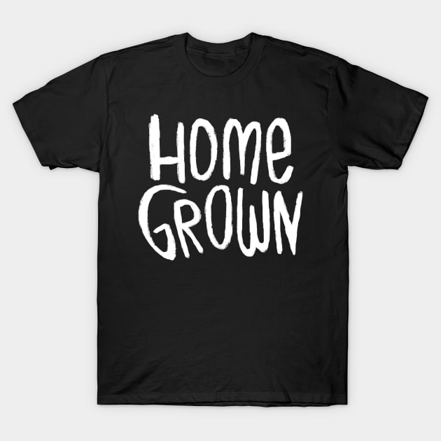 Home Grown Locally, Text Homegrown T-Shirt by badlydrawnbabe